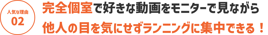 【人気な理由０２】完全個室で大画面モニターを見ながら他人の目を気にせずランニングに集中できる！